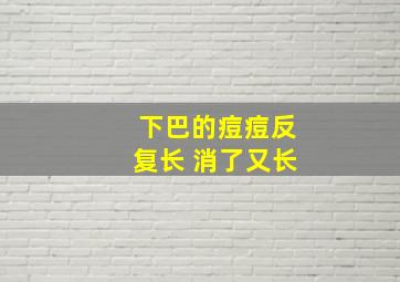 下巴的痘痘反复长 消了又长